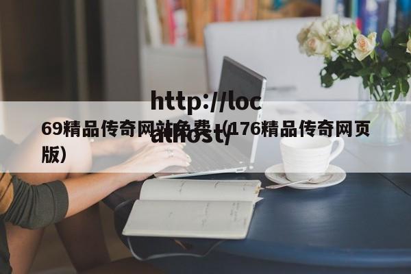 69精品传奇网站免费(176精品传奇网页版)