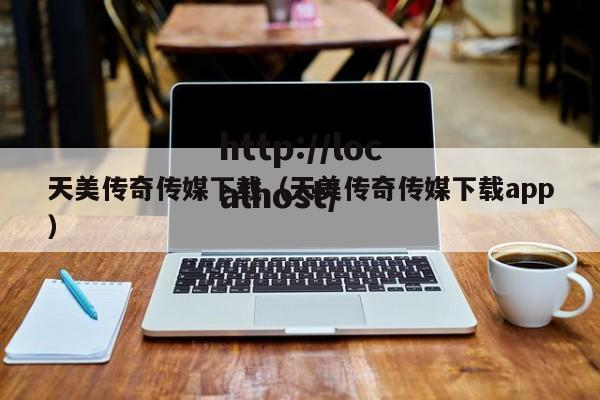 天美传奇传媒下载(天美传奇传媒下载app)