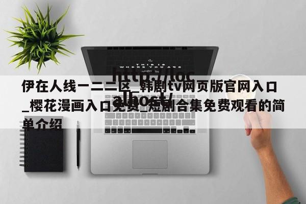 伊在人线一二二区_韩剧tv网页版官网入口_樱花漫画入口免费_短剧合集免费观看的简单介绍