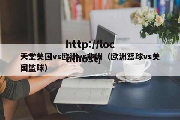 天堂美国vs欧洲vs非洲(欧洲篮球vs美国篮球)