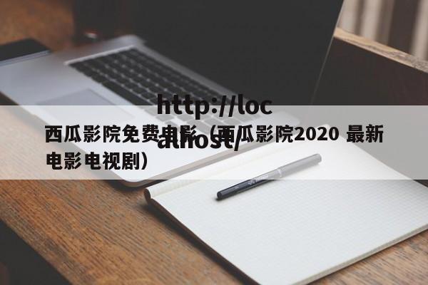 西瓜影院免费电影(西瓜影院2020 最新电影电视剧)