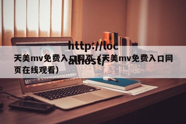 天美mv免费入口网页(天美mv免费入口网页在线观看)
